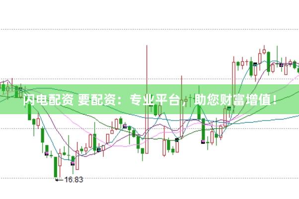 闪电配资 要配资：专业平台，助您财富增值！