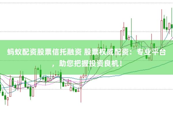 蚂蚁配资股票信托融资 股票权威配资:专业平台,助您把握投资良机!