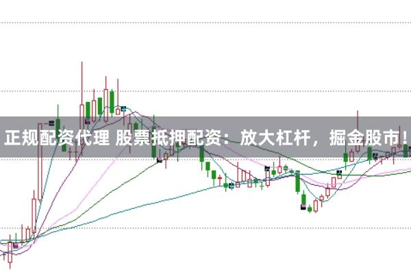 正规配资代理 股票抵押配资:放大杠杆,掘金股市!