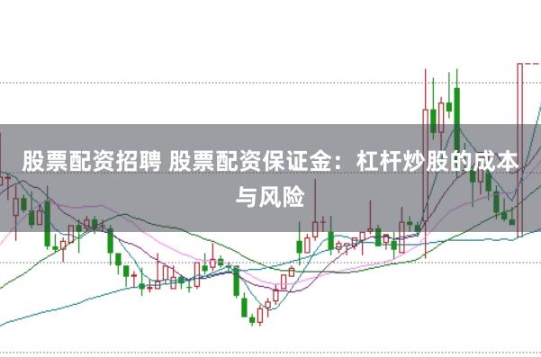 股票配资招聘 股票配资保证金:杠杆炒股的成本与风险