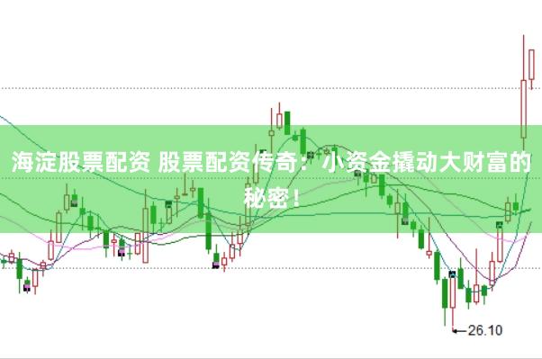 海淀股票配资 股票配资传奇:小资金撬动大财富的秘密!