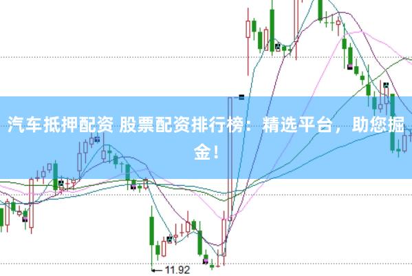 汽车抵押配资 股票配资排行榜:精选平台,助您掘金!