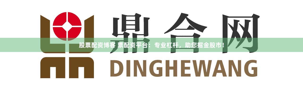 股票配资博客 票配资平台：专业杠杆，助您掘金股市！