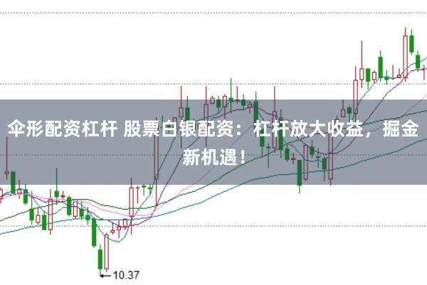 伞形配资杠杆 股票白银配资:杠杆放大收益,掘金新机遇!