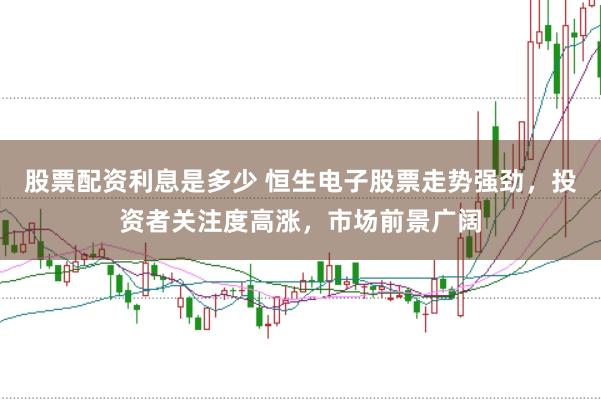 股票配资利息是多少 恒生电子股票走势强劲，投资者关注度高涨，市场前景广阔