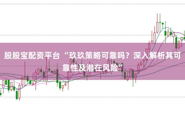 股股宝配资平台 “玖玖策略可靠吗？深入解析其可靠性及潜在风险”