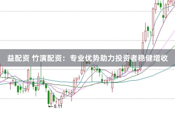益配资 竹演配资:专业优势助力投资者稳健增收