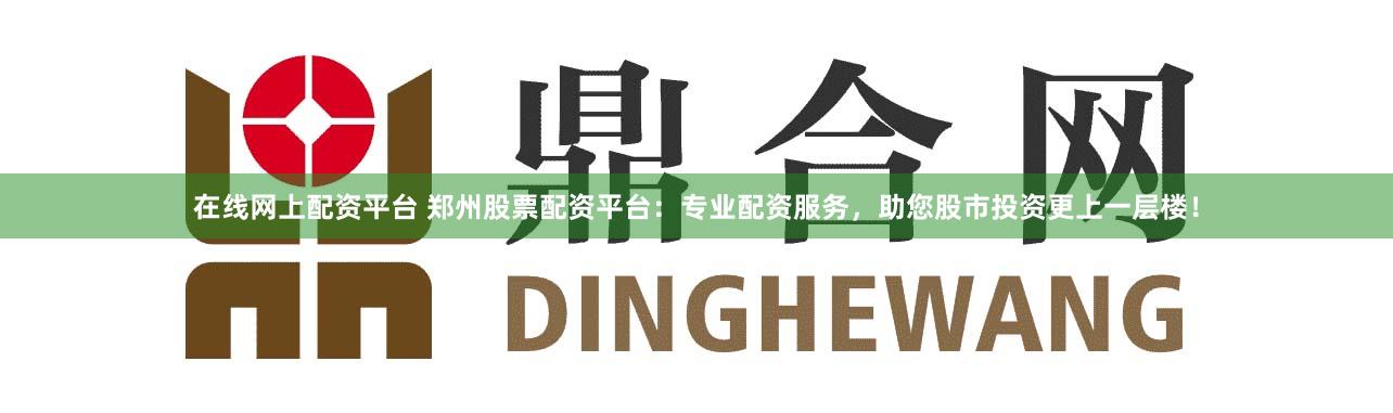 在线网上配资平台 郑州股票配资平台:专业配资服务,助您股市投资更上一层楼!