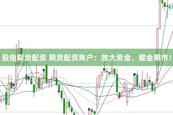 股指期货配资 期货配资账户：放大资金，掘金期市！