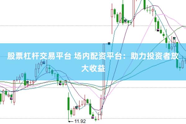 股票杠杆交易平台 场内配资平台:助力投资者放大收益
