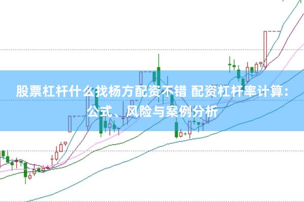 股票杠杆什么找杨方配资不错 配资杠杆率计算:公式、风险与案例分析