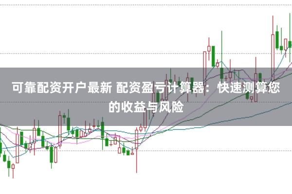 可靠配资开户最新 配资盈亏计算器:快速测算您的收益与风险