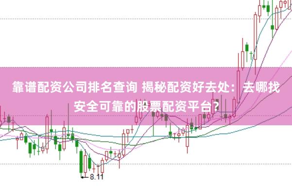 靠谱配资公司排名查询 揭秘配资好去处:去哪找安全可靠的股票配资平台?