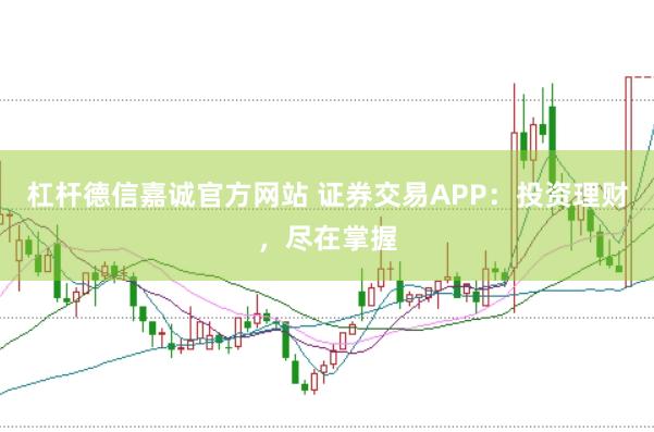 杠杆德信嘉诚官方网站 证券交易APP:投资理财,尽在掌握