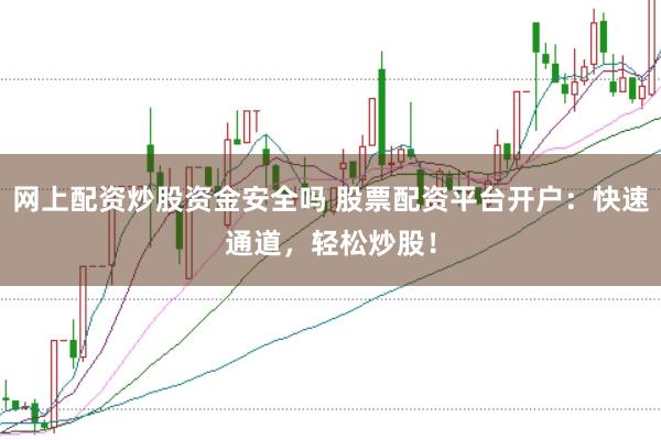 网上配资炒股资金安全吗 股票配资平台开户:快速通道,轻松炒股!
