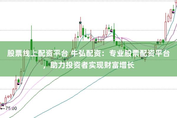 股票线上配资平台 牛弘配资:专业股票配资平台,助力投资者实现财富增长