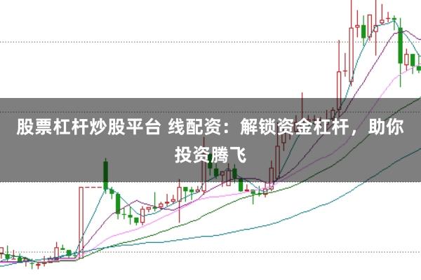 股票杠杆炒股平台 线配资:解锁资金杠杆,助你投资腾飞