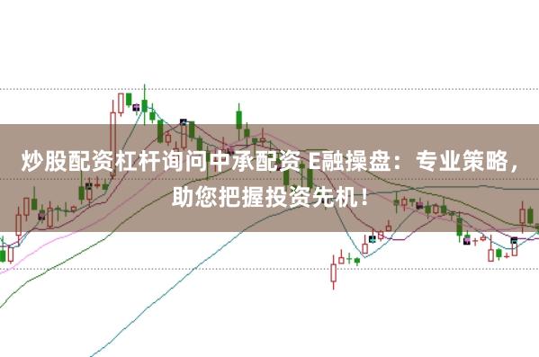炒股配资杠杆询问中承配资 E融操盘:专业策略,助您把握投资先机!