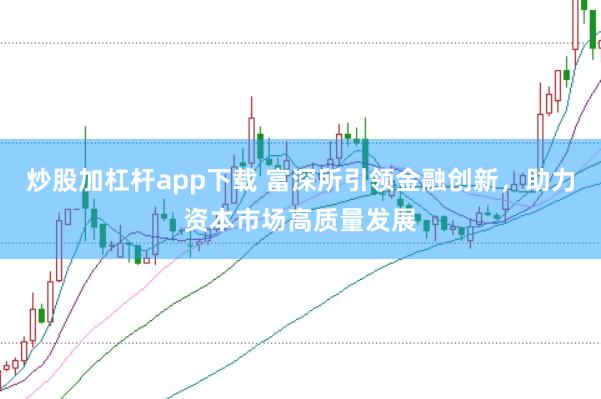 炒股加杠杆app下载 富深所引领金融创新,助力资本市场高质量发展