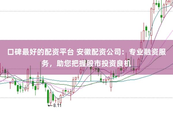 口碑最好的配资平台 安徽配资公司:专业融资服务,助您把握股市投资良机