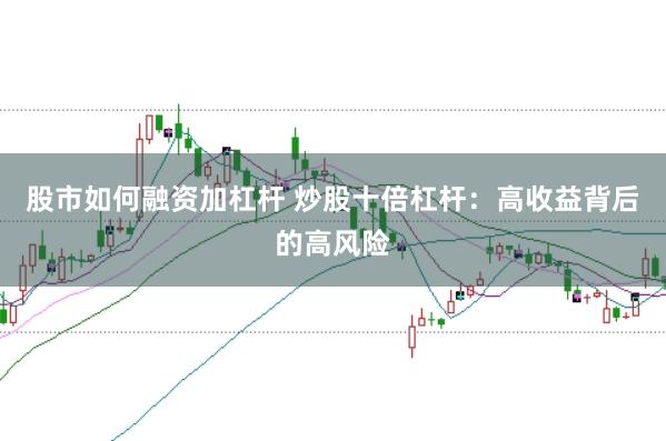 股市如何融资加杠杆 炒股十倍杠杆:高收益背后的高风险