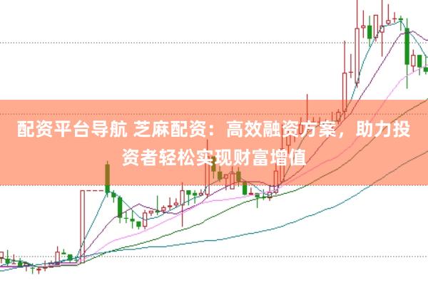 配资平台导航 芝麻配资：高效融资方案，助力投资者轻松实现财富增值
