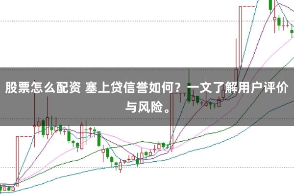 股票怎么配资 塞上贷信誉如何？一文了解用户评价与风险。