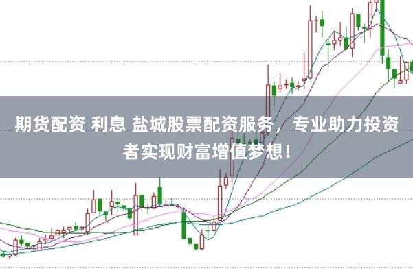 期货配资 利息 盐城股票配资服务，专业助力投资者实现财富增值梦想！