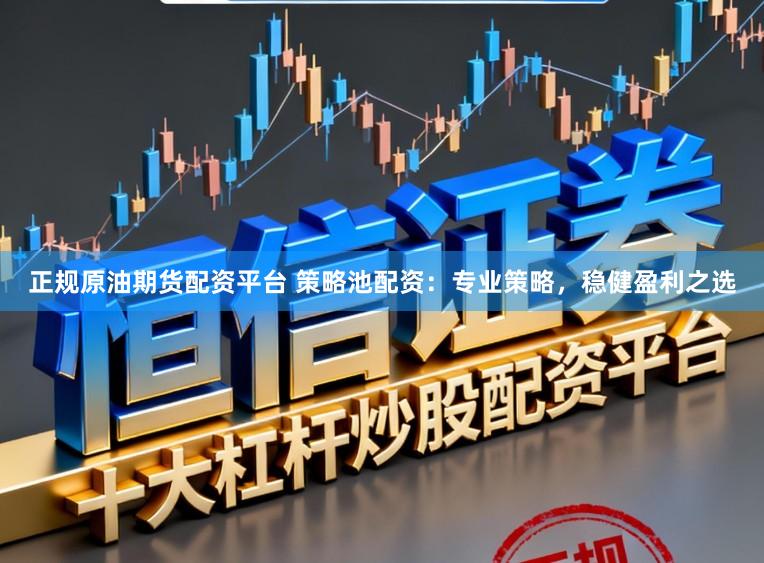 正规原油期货配资平台 策略池配资：专业策略，稳健盈利之选