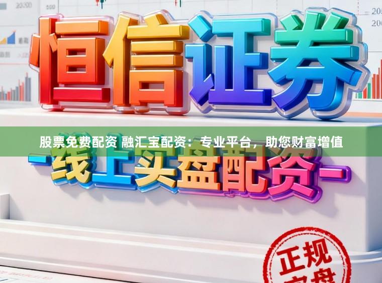 股票免费配资 融汇宝配资：专业平台，助您财富增值