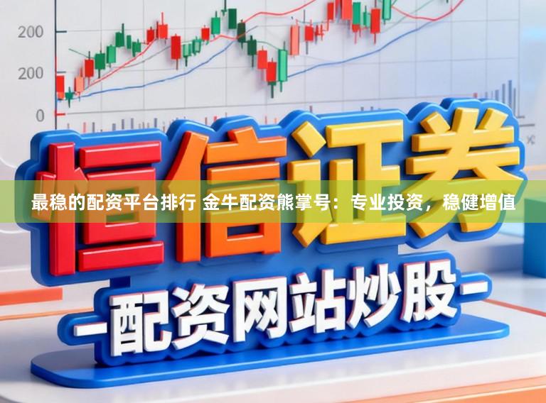 最稳的配资平台排行 金牛配资熊掌号：专业投资，稳健增值
