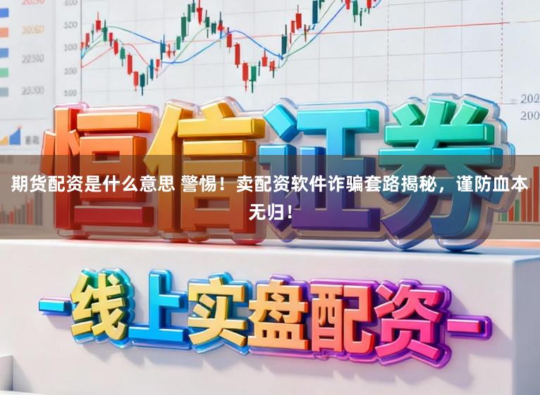期货配资是什么意思 警惕！卖配资软件诈骗套路揭秘，谨防血本无归！