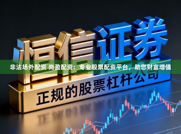 非法场外配资 尚盈配资：专业股票配资平台，助您财富增值