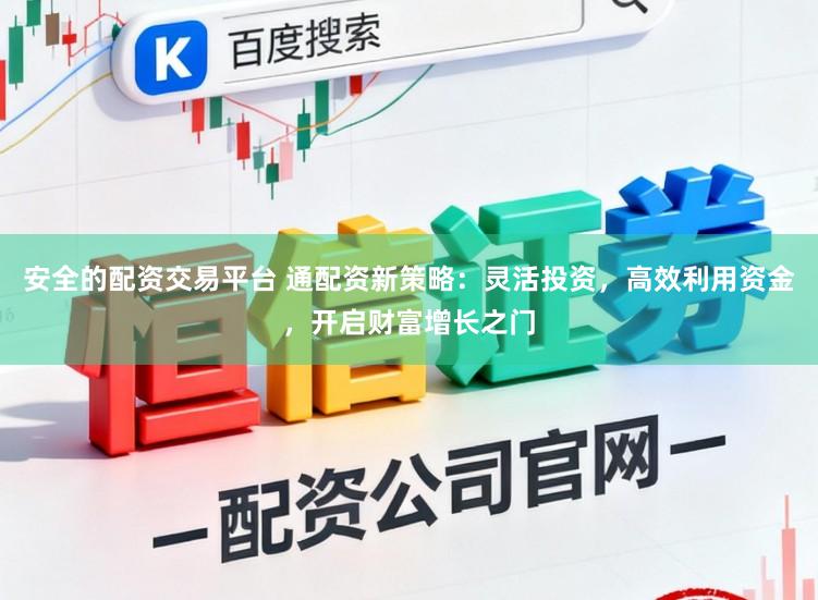 安全的配资交易平台 通配资新策略：灵活投资，高效利用资金，开启财富增长之门