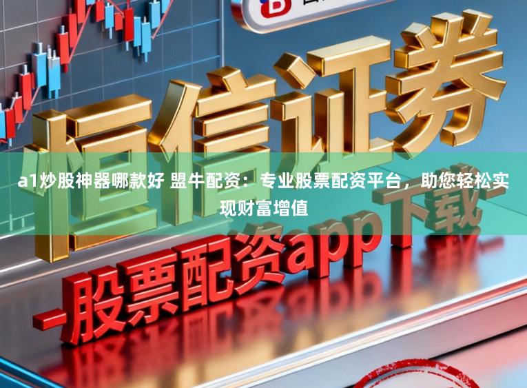 a1炒股神器哪款好 盟牛配资：专业股票配资平台，助您轻松实现财富增值