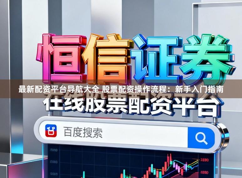 最新配资平台导航大全 股票配资操作流程：新手入门指南