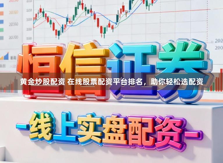 黄金炒股配资 在线股票配资平台排名，助你轻松选配资