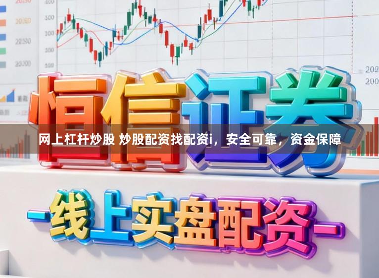 网上杠杆炒股 炒股配资找配资i，安全可靠，资金保障