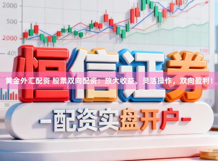 黄金外汇配资 股票双向配资：放大收益，灵活操作，双向盈利！