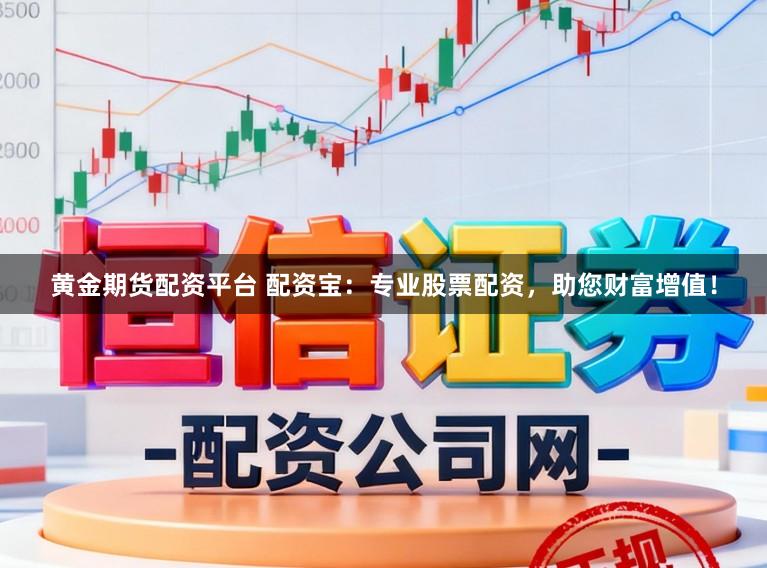 黄金期货配资平台 配资宝：专业股票配资，助您财富增值！