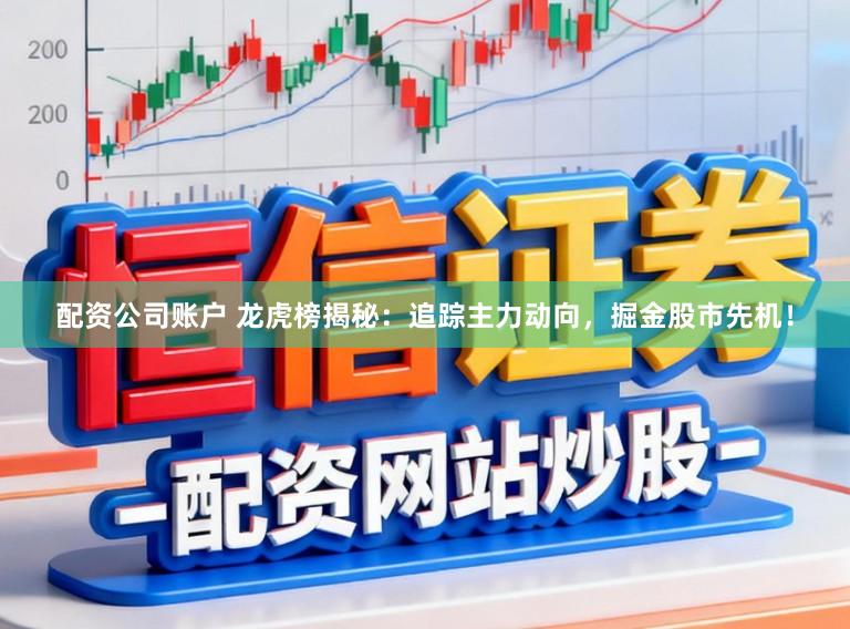 配资公司账户 龙虎榜揭秘：追踪主力动向，掘金股市先机！