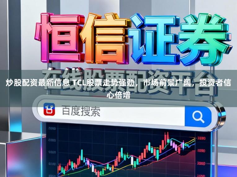炒股配资最新信息 TCL股票走势强劲，市场前景广阔，投资者信心倍增
