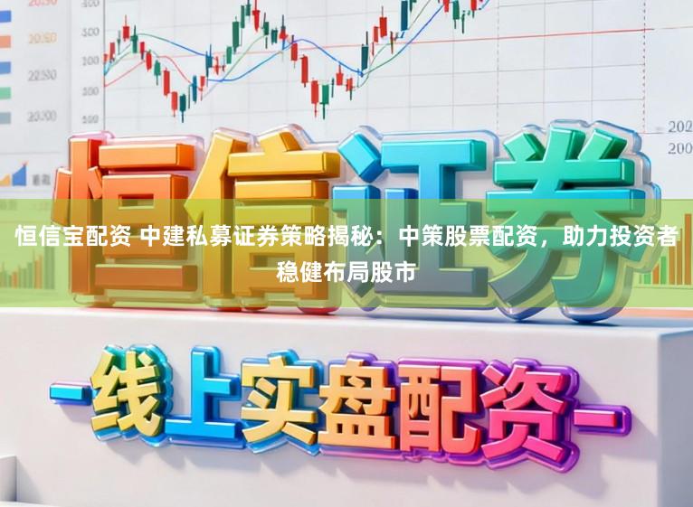 恒信宝配资 中建私募证券策略揭秘：中策股票配资，助力投资者稳健布局股市
