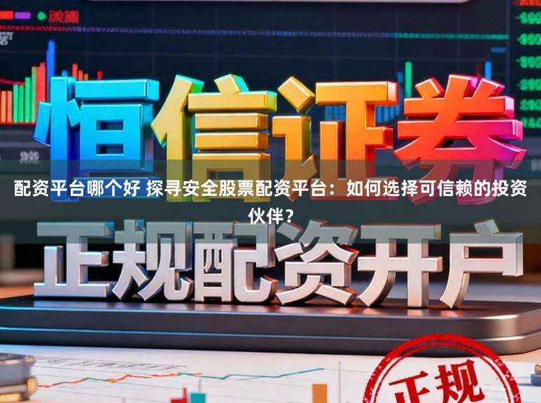 配资平台哪个好 探寻安全股票配资平台：如何选择可信赖的投资伙伴？