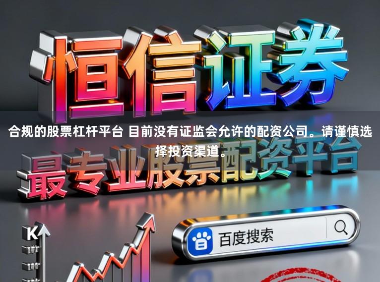 合规的股票杠杆平台 目前没有证监会允许的配资公司。请谨慎选择投资渠道。