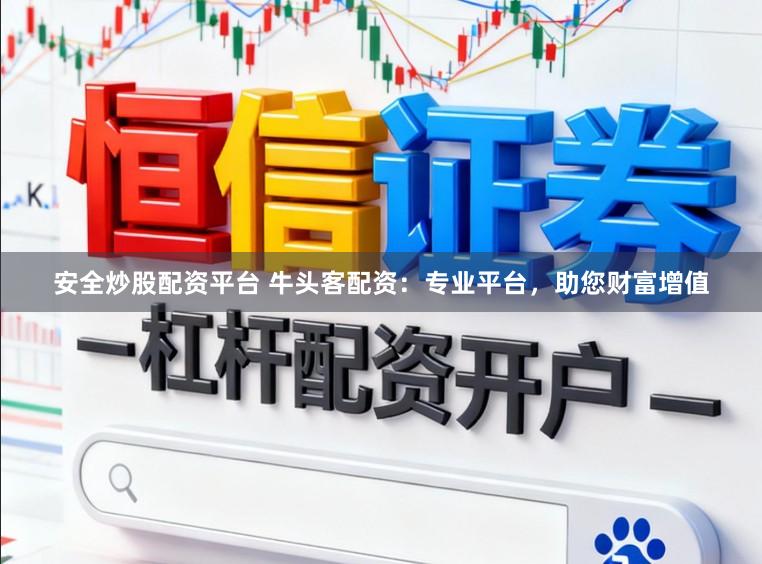 安全炒股配资平台 牛头客配资：专业平台，助您财富增值