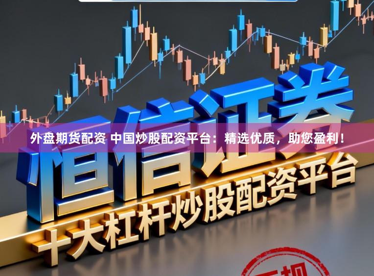 外盘期货配资 中国炒股配资平台：精选优质，助您盈利！