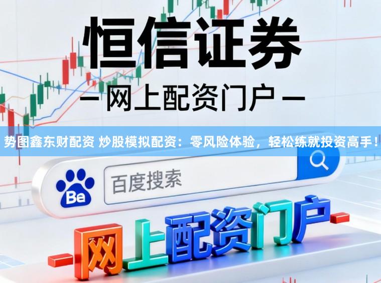 势图鑫东财配资 炒股模拟配资：零风险体验，轻松练就投资高手！