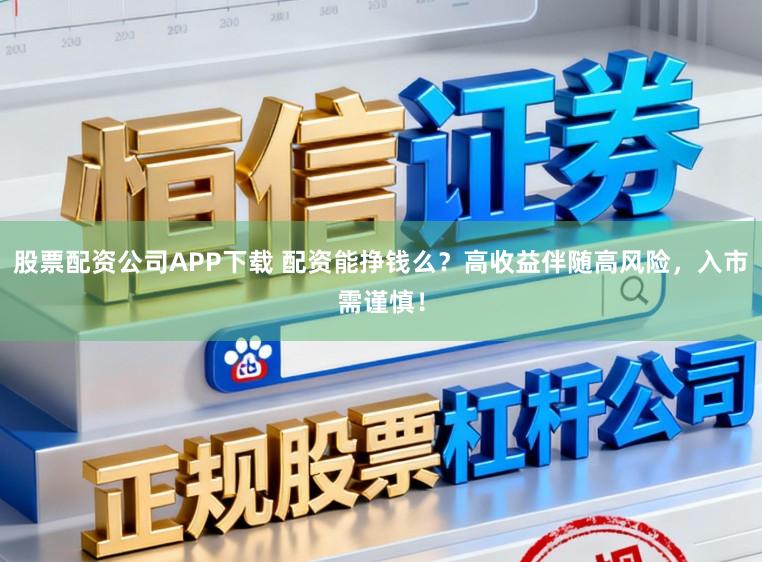 股票配资公司APP下载 配资能挣钱么？高收益伴随高风险，入市需谨慎！