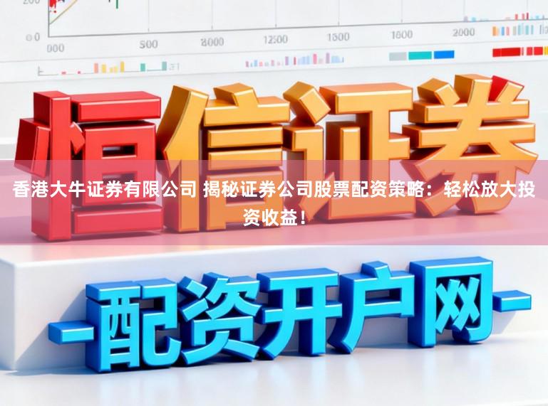 香港大牛证券有限公司 揭秘证券公司股票配资策略：轻松放大投资收益！
